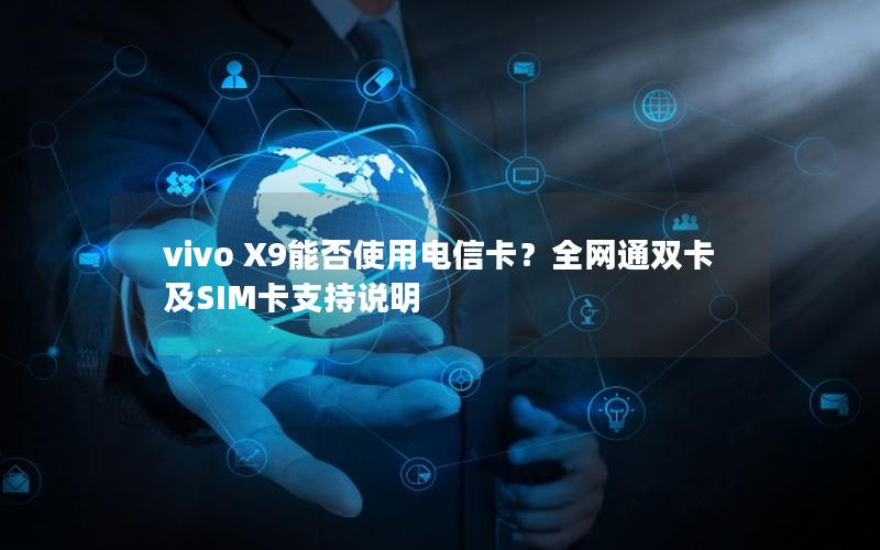 vivo X9能否使用电信卡？全网通双卡及SIM卡支持说明