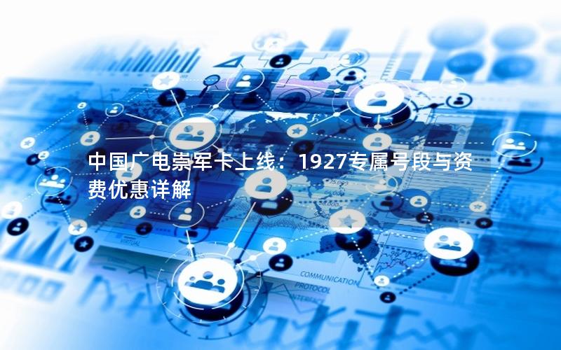 中国广电崇军卡上线：1927专属号段与资费优惠详解