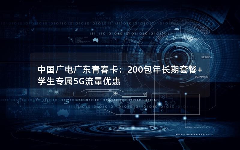 中国广电广东青春卡：200包年长期套餐+学生专属5G流量优惠