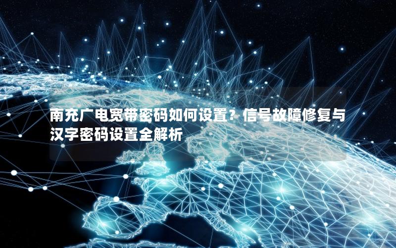 南充广电宽带密码如何设置？信号故障修复与汉字密码设置全解析