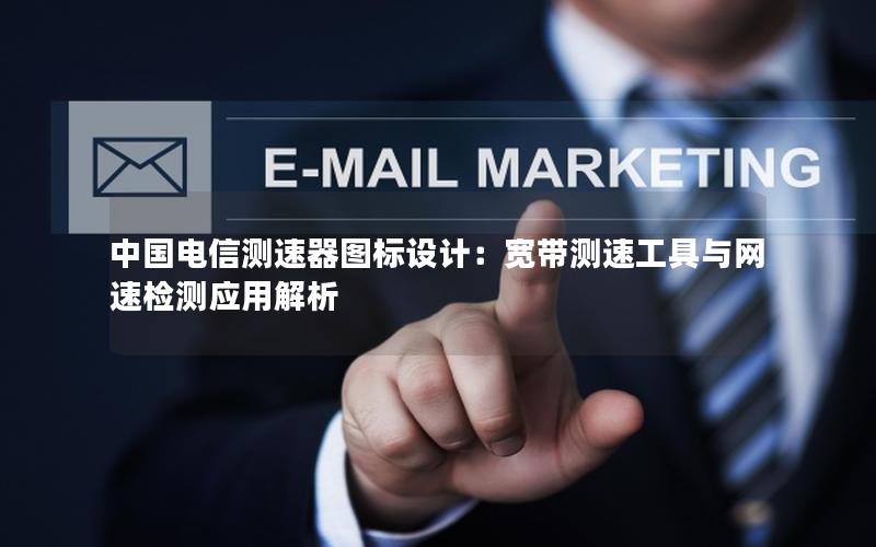 中国电信测速器图标设计：宽带测速工具与网速检测应用解析