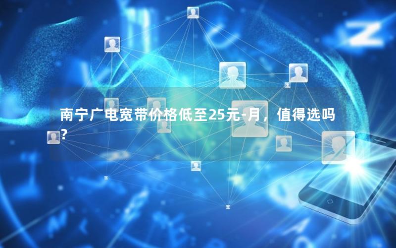 南宁广电宽带价格低至25元-月，值得选吗？