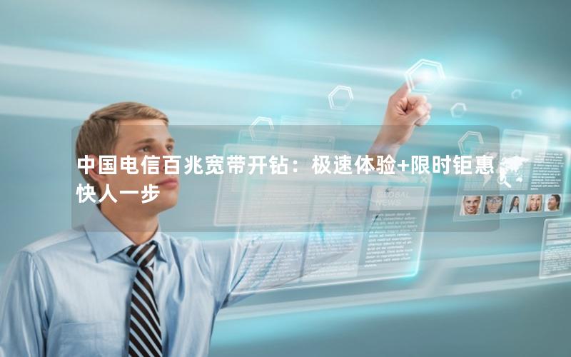 中国电信百兆宽带开钻：极速体验+限时钜惠快人一步