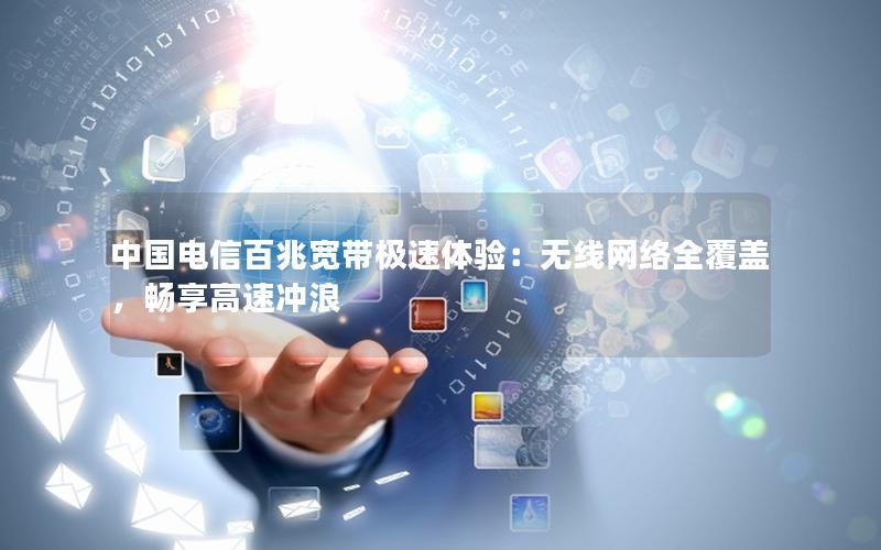 中国电信百兆宽带极速体验：无线网络全覆盖，畅享高速冲浪