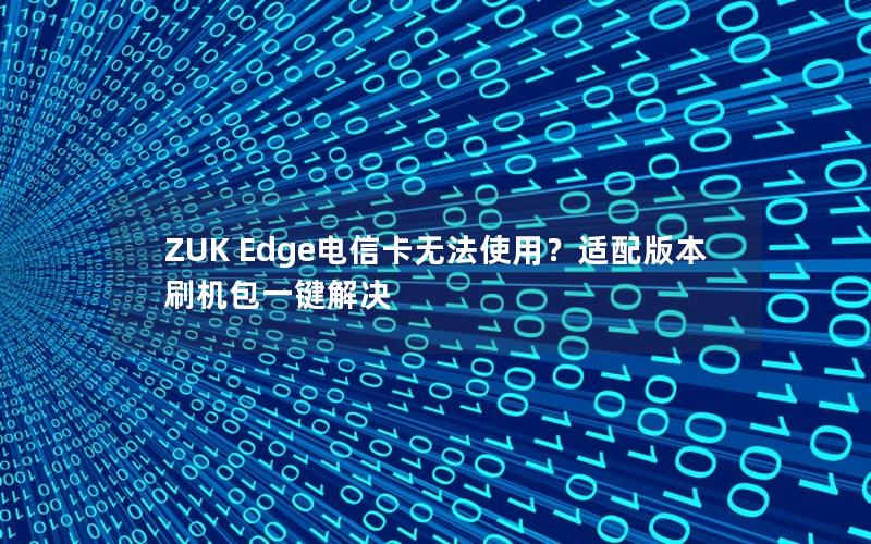 ZUK Edge电信卡无法使用？适配版本刷机包一键解决
