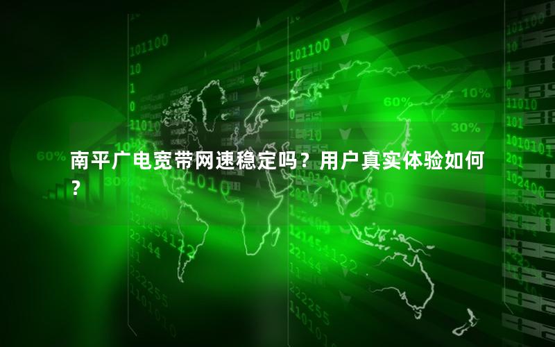 南平广电宽带网速稳定吗？用户真实体验如何？