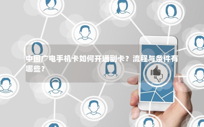 中国广电手机卡如何开通副卡？流程与条件有哪些？