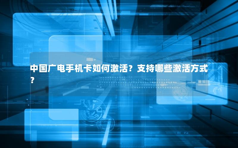 中国广电手机卡如何激活？支持哪些激活方式？