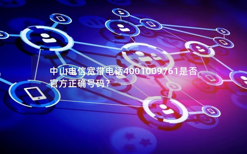 中山电信宽带电话4001009761是否官方正确号码？