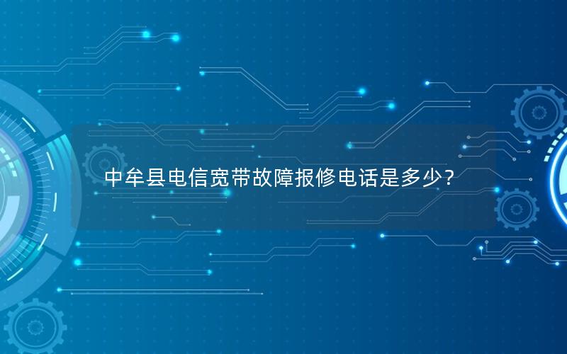 中牟县电信宽带故障报修电话是多少？