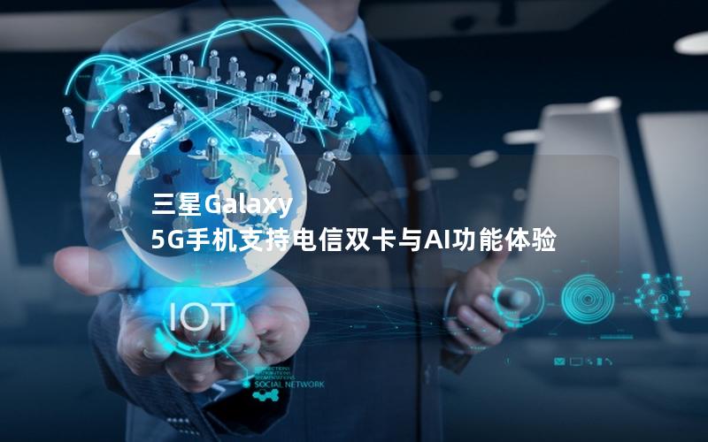 三星Galaxy 5G手机支持电信双卡与AI功能体验