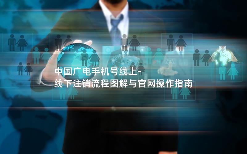 中国广电手机号线上-线下注销流程图解与官网操作指南