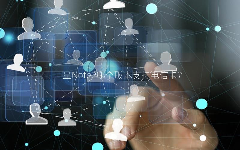 三星Note2哪个版本支持电信卡？