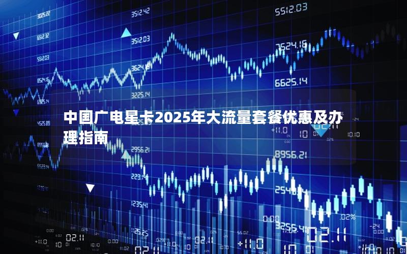 中国广电星卡2025年大流量套餐优惠及办理指南