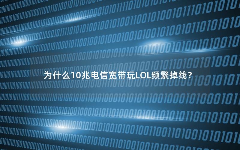 为什么10兆电信宽带玩LOL频繁掉线？