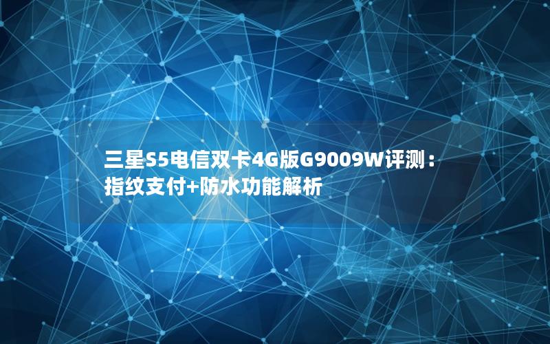 三星S5电信双卡4G版G9009W评测：指纹支付+防水功能解析