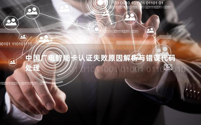 中国广电智能卡认证失败原因解析与错误代码处理