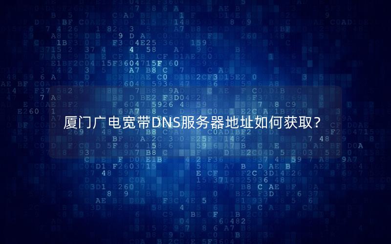 厦门广电宽带DNS服务器地址如何获取？