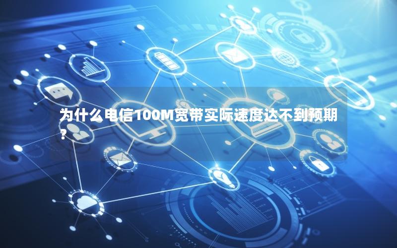 为什么电信100M宽带实际速度达不到预期？