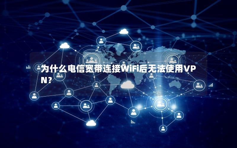 为什么电信宽带连接WiFi后无法使用VPN？
