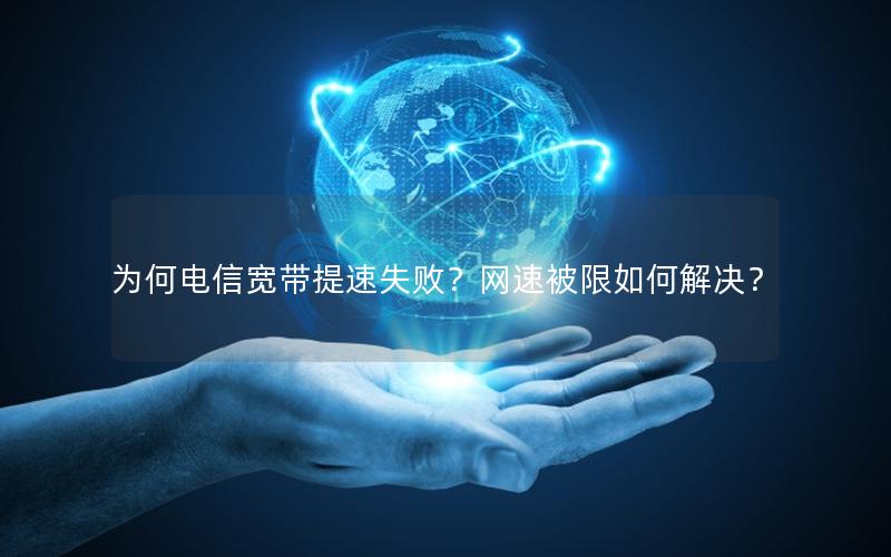 为何电信宽带提速失败？网速被限如何解决？