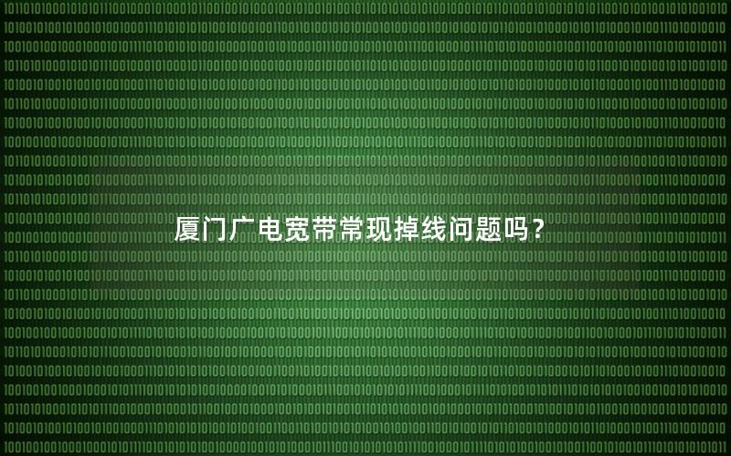 厦门广电宽带常现掉线问题吗？