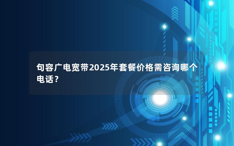 句容广电宽带2025年套餐价格需咨询哪个电话？