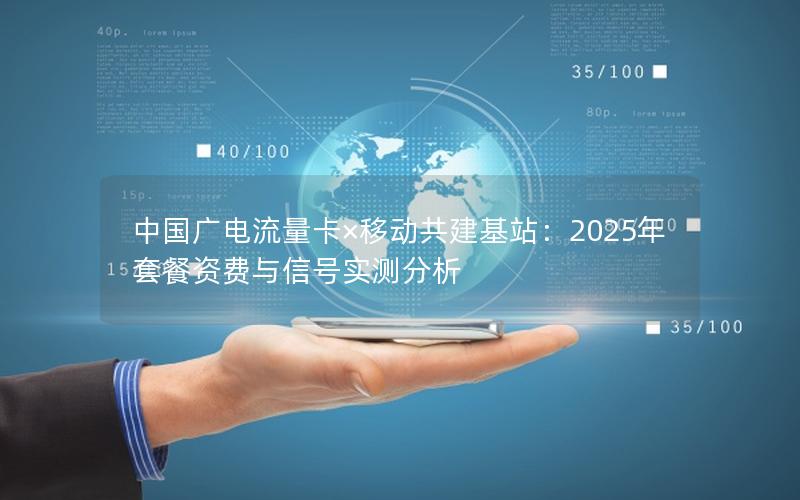 中国广电流量卡×移动共建基站：2025年套餐资费与信号实测分析