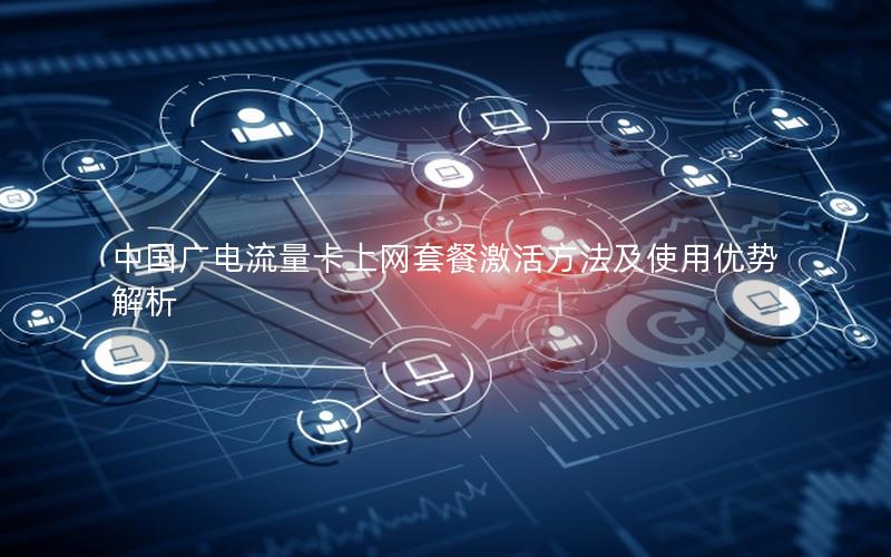 中国广电流量卡上网套餐激活方法及使用优势解析