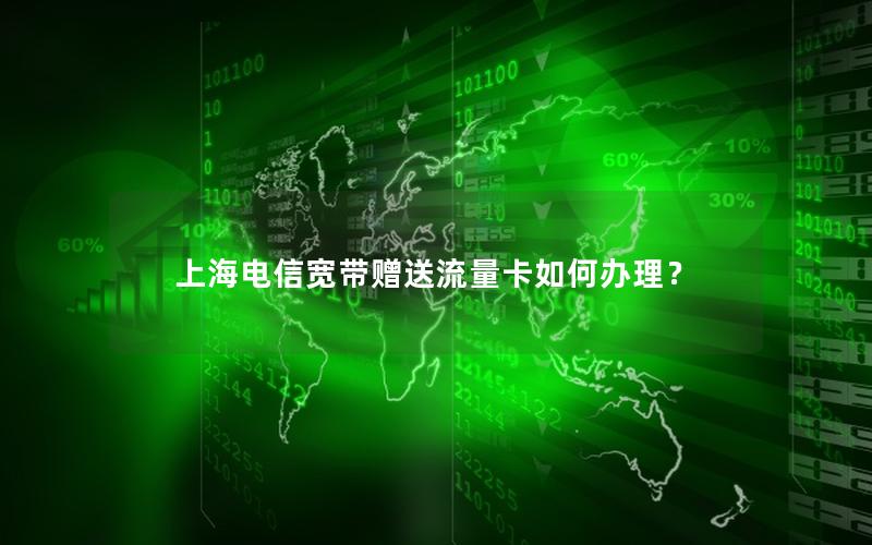 上海电信宽带赠送流量卡如何办理？