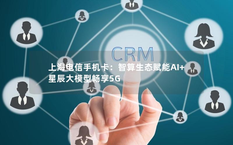 上海电信手机卡：智算生态赋能AI+ 星辰大模型畅享5G