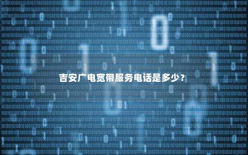 吉安广电宽带服务电话是多少？