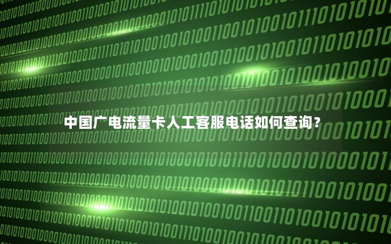 中国广电流量卡人工客服电话如何查询？