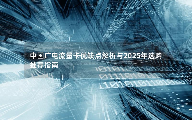 中国广电流量卡优缺点解析与2025年选购推荐指南
