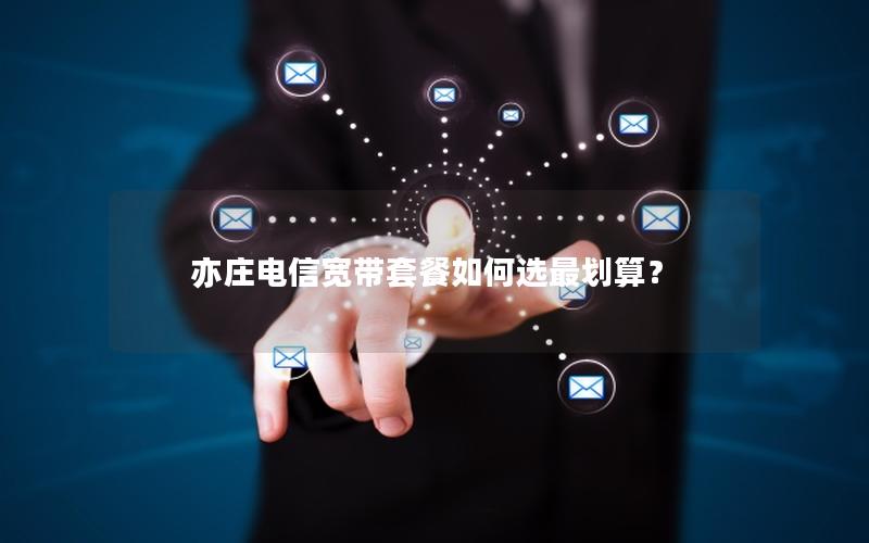 亦庄电信宽带套餐如何选最划算？