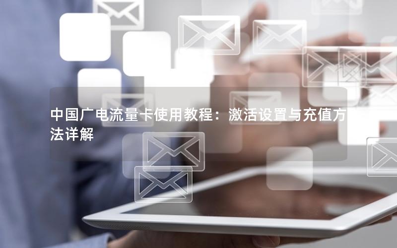 中国广电流量卡使用教程：激活设置与充值方法详解