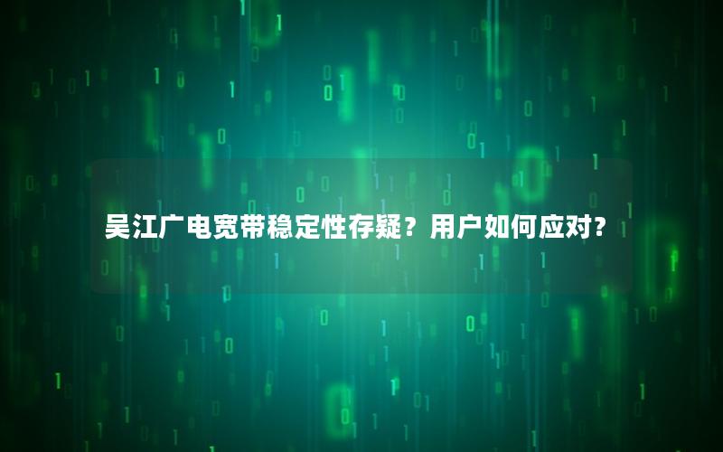 吴江广电宽带稳定性存疑？用户如何应对？