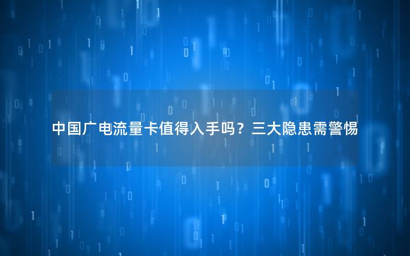中国广电流量卡值得入手吗？三大隐患需警惕