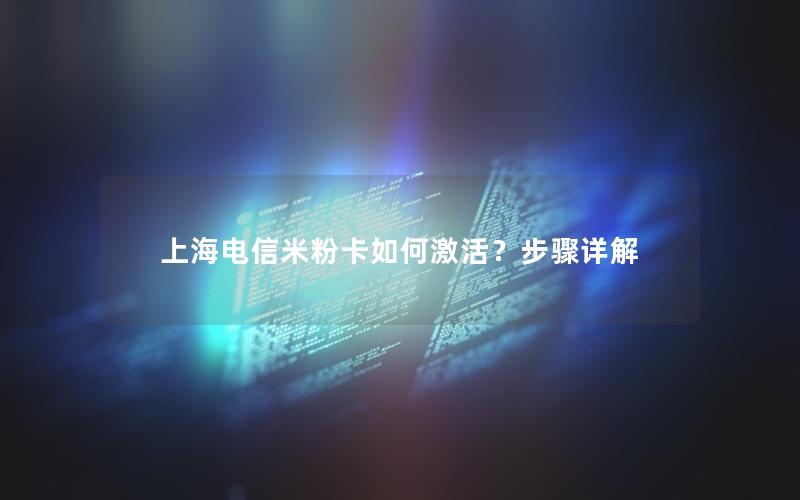上海电信米粉卡如何激活？步骤详解