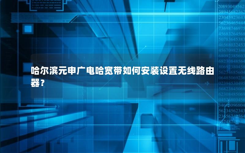哈尔滨元申广电哈宽带如何安装设置无线路由器？