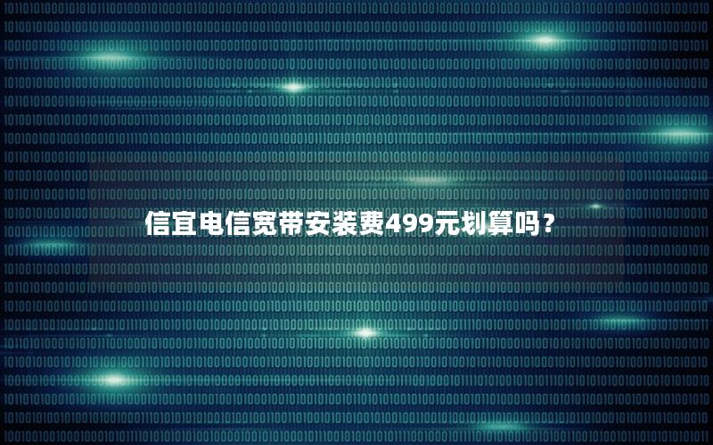 信宜电信宽带安装费499元划算吗？