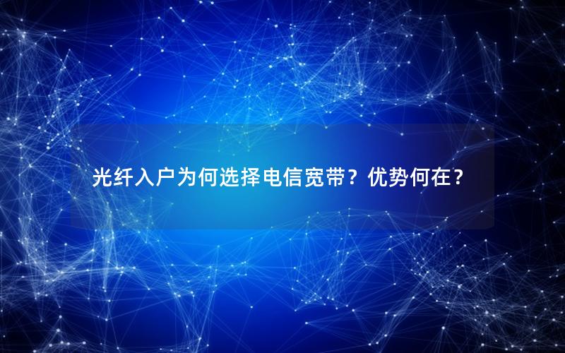 光纤入户为何选择电信宽带？优势何在？
