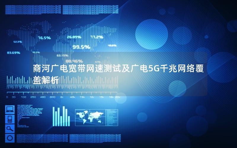 商河广电宽带网速测试及广电5G千兆网络覆盖解析