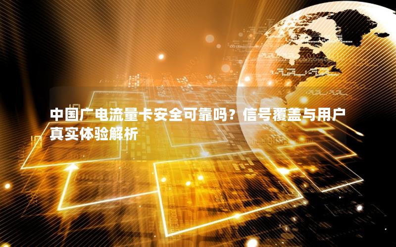 中国广电流量卡安全可靠吗？信号覆盖与用户真实体验解析