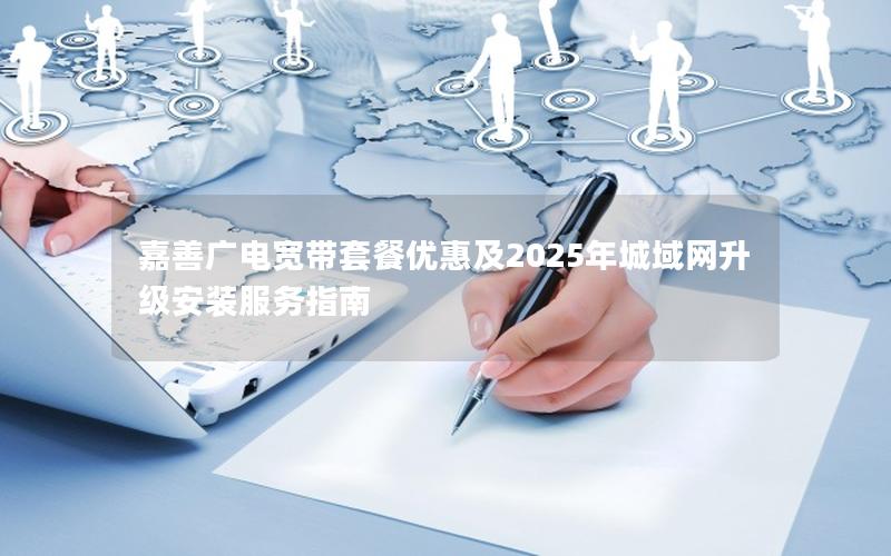 嘉善广电宽带套餐优惠及2025年城域网升级安装服务指南