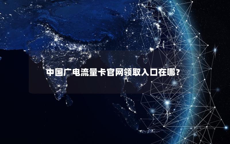 中国广电流量卡官网领取入口在哪？