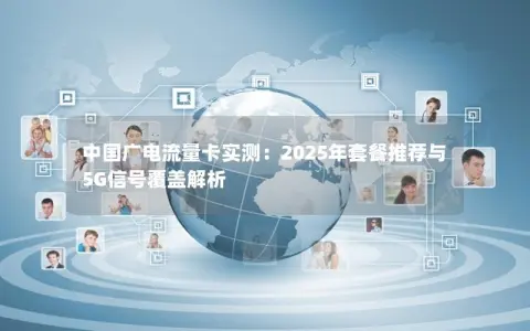 中国广电流量卡实测：2025年套餐推荐与5G信号覆盖解析