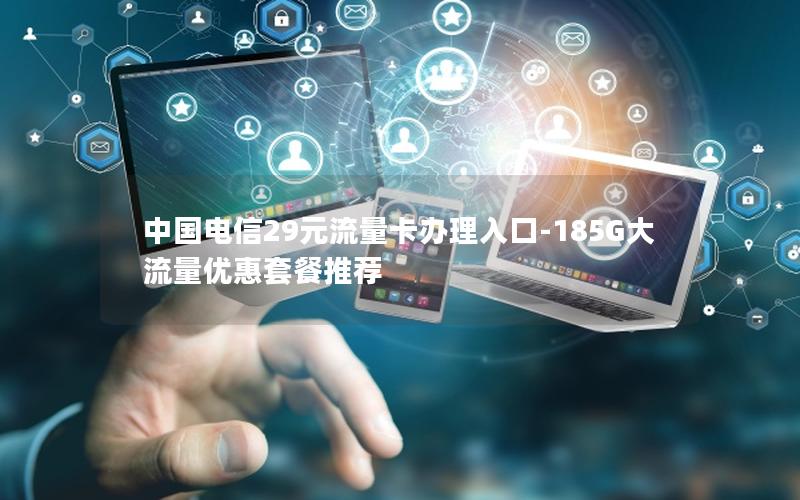 中国电信29元流量卡办理入口-185G大流量优惠套餐推荐