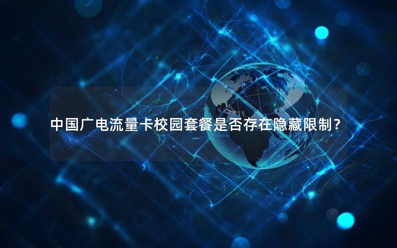 中国广电流量卡校园套餐是否存在隐藏限制？