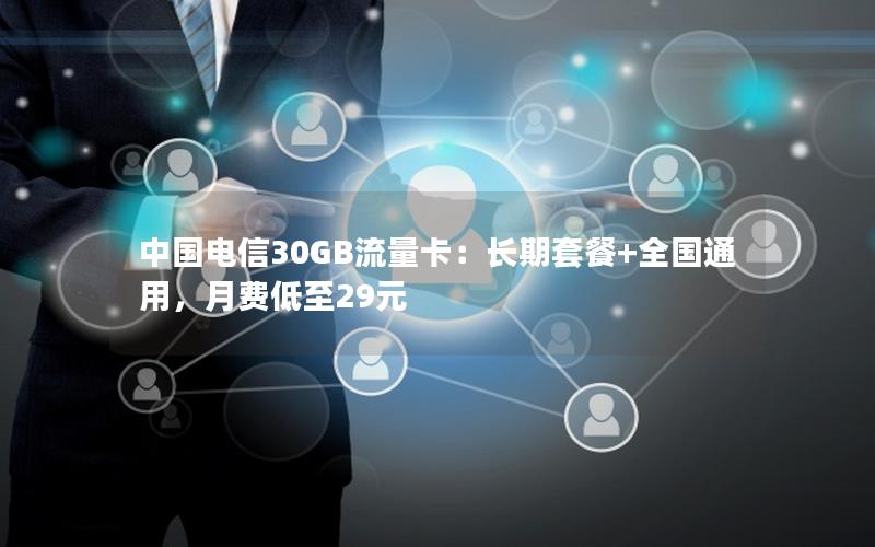 中国电信30GB流量卡：长期套餐+全国通用，月费低至29元